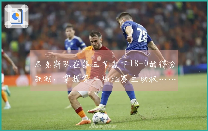 尼克斯队在第三节轰下18-0的得分狂潮，掌握第二场比赛主动权……骑士对阵尼克斯